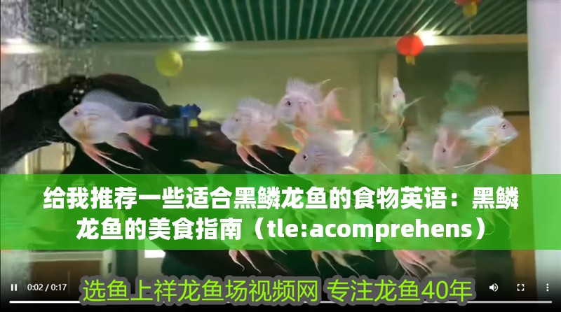 給我推薦一些適合黑鱗龍魚的食物英語：黑鱗龍魚的美食指南（tle:acomprehens）