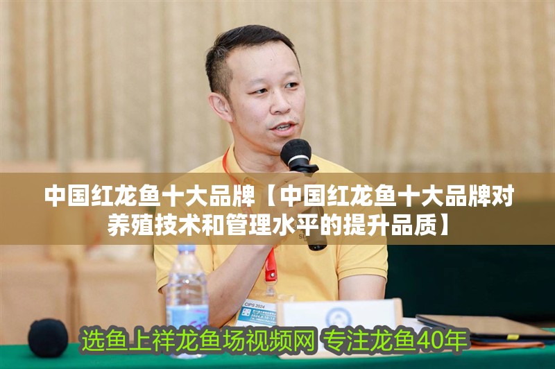 中國紅龍魚十大品牌【中國紅龍魚十大品牌對養(yǎng)殖技術和管理水平的提升品質】 中國紅龍魚十大品牌【中國紅龍魚十大品牌對養(yǎng)殖技術和管理水平的提升品質】 水族問答