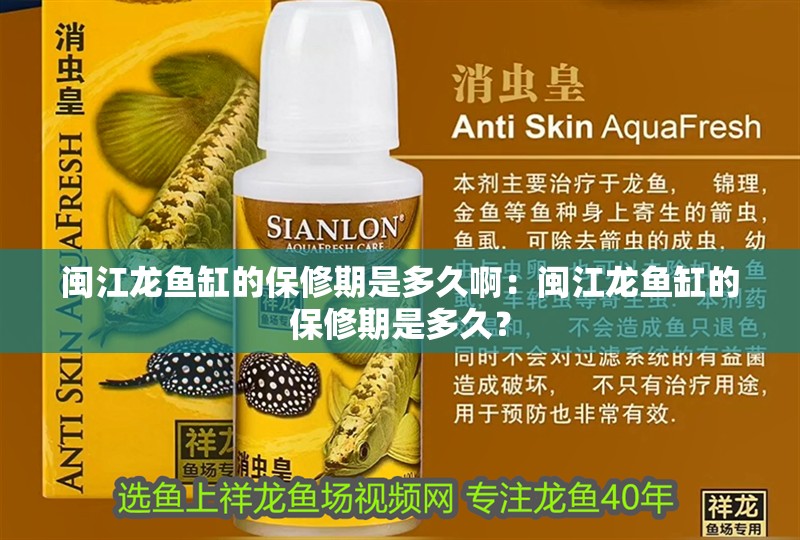 閩江龍魚缸的保修期是多久啊：閩江龍魚缸的保修期是多久？ 閩江龍魚缸的保修期是多久啊：閩江龍魚缸的保修期是多久？ 水族問(wèn)答
