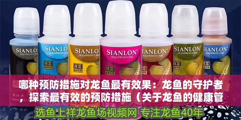 哪種預防措施對龍魚最有效果：龍魚的守護者，探索最有效的預防措施（關于龍魚的健康管理）