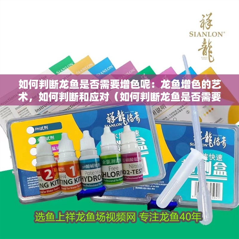 如何判斷龍魚是否需要增色呢：龍魚增色的藝術，如何判斷和應對（如何判斷龍魚是否需要增色）