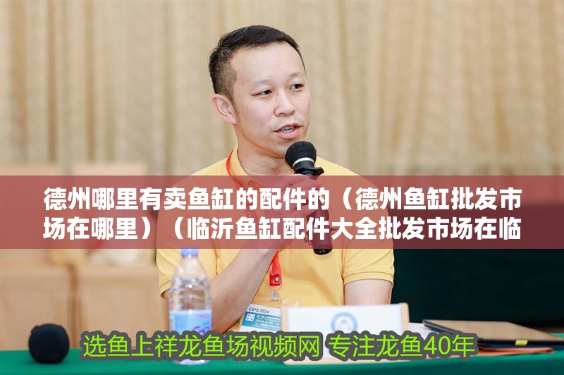 德州哪里有賣魚缸的配件的（德州魚缸批發市場在哪里）（臨沂魚缸配件大全批發市場在臨沂德州哪里有賣魚缸配件）