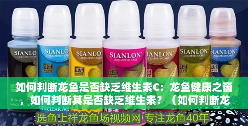 如何判斷龍魚是否缺乏維生素C：龍魚健康之窗，如何判斷其是否缺乏維生素？（如何判斷龍魚是否缺乏維生素）