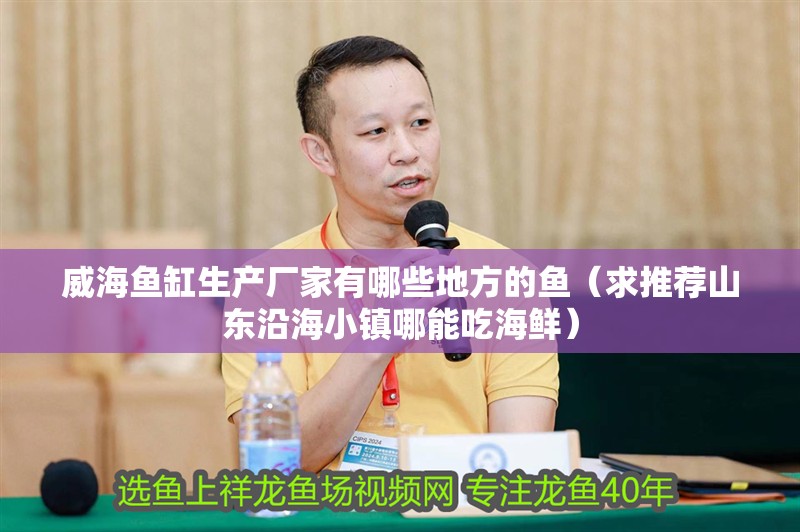 威海魚缸生產廠家有哪些地方的魚（求推薦山東沿海小鎮哪能吃海鮮）