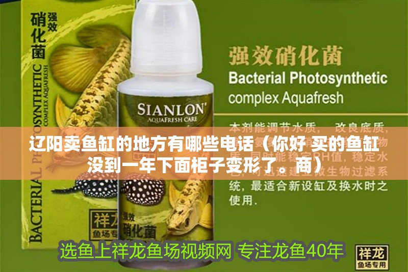 遼陽賣魚缸的地方有哪些電話（你好 買的魚缸沒到一年下面柜子變形了。商）