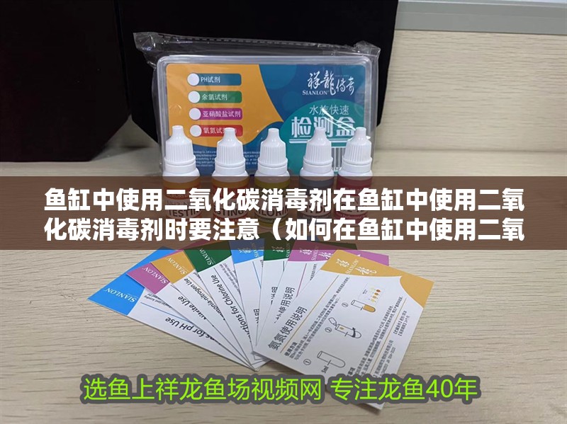 魚缸中使用二氧化碳消毒劑在魚缸中使用二氧化碳消毒劑時要注意（如何在魚缸中使用二氧化碳消毒劑）