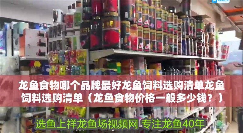 龍魚食物哪個品牌最好龍魚飼料選購清單龍魚飼料選購清單（龍魚食物價格一般多少錢？）