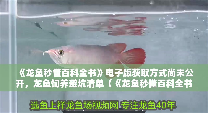 《龍魚秒懂百科全書》電子版獲取方式尚未公開，龍魚飼養避坑清單（《龍魚秒懂百科全書》有電子版嗎？）