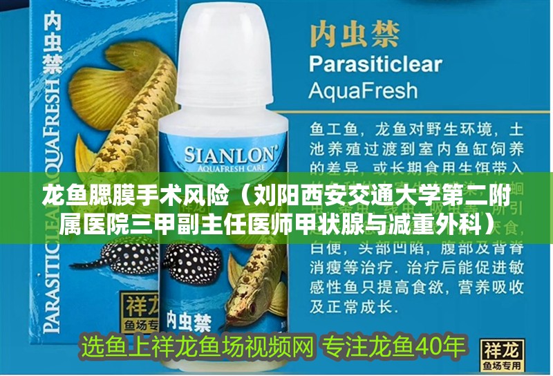 龍魚腮膜手術(shù)風(fēng)險(xiǎn)（劉陽西安交通大學(xué)第二附屬醫(yī)院三甲副主任醫(yī)師甲狀腺與減重外科）