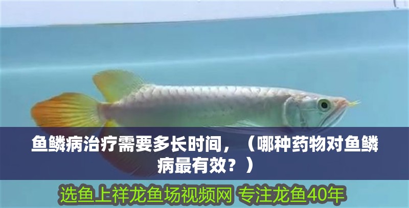 魚鱗病治療需要多長時間，（哪種藥物對魚鱗病最有效？）