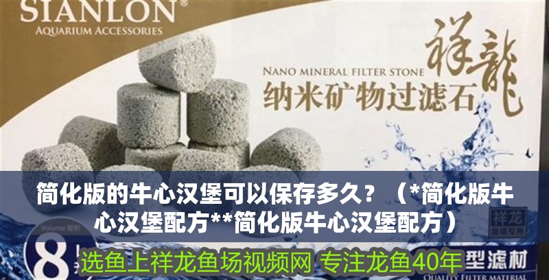 簡化版的牛心漢堡可以保存多久？（*簡化版牛心漢堡配方**簡化版牛心漢堡配方）