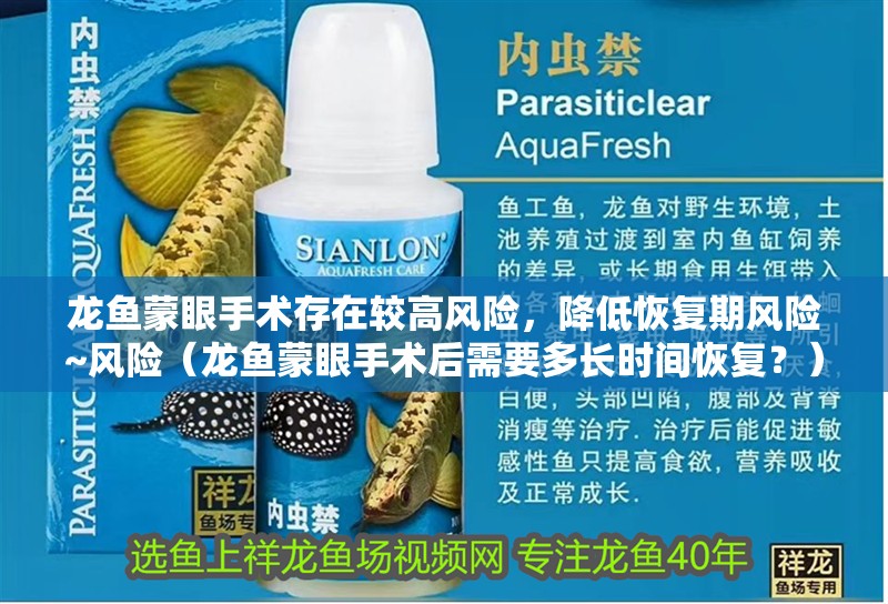 龍魚蒙眼手術(shù)存在較高風(fēng)險，降低恢復(fù)期風(fēng)險~風(fēng)險（龍魚蒙眼手術(shù)后需要多長時間恢復(fù)？）