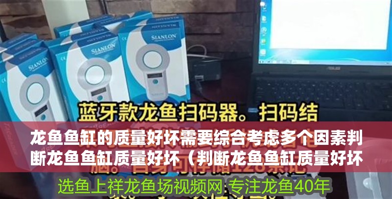 龍魚魚缸的質(zhì)量好壞需要綜合考慮多個(gè)因素判斷龍魚魚缸質(zhì)量好壞（判斷龍魚魚缸質(zhì)量好壞的標(biāo)準(zhǔn)）