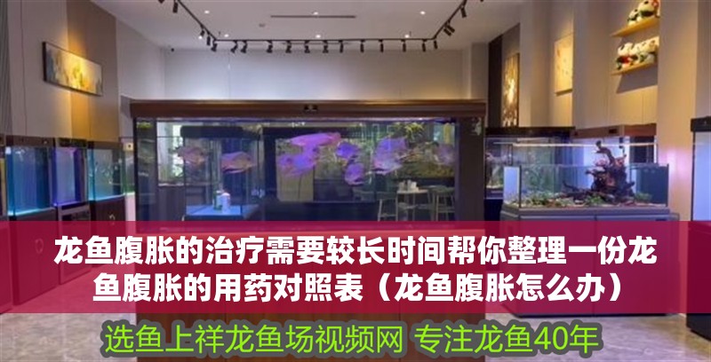 龍魚腹脹的治療需要較長時間幫你整理一份龍魚腹脹的用藥對照表（龍魚腹脹怎么辦） 龍魚腹脹的治療需要較長時間幫你整理一份龍魚腹脹的用藥對照表（龍魚腹脹怎么辦） 龍魚百科