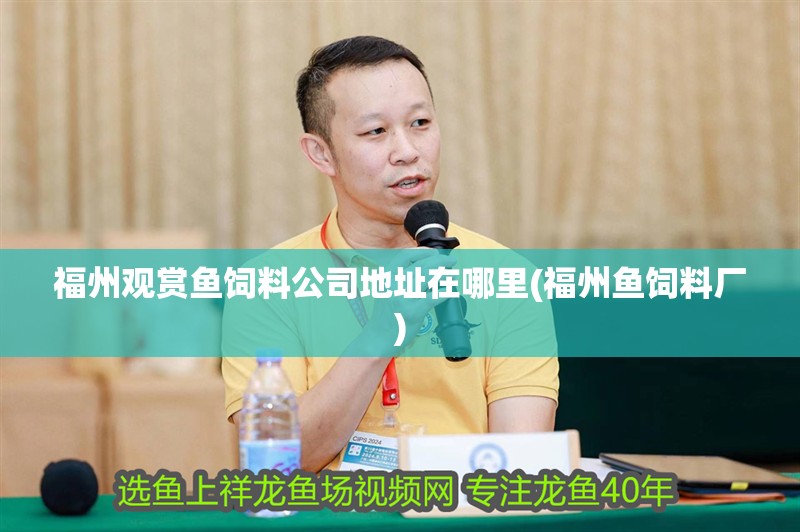 福州觀賞魚飼料公司地址在哪里(福州魚飼料廠)