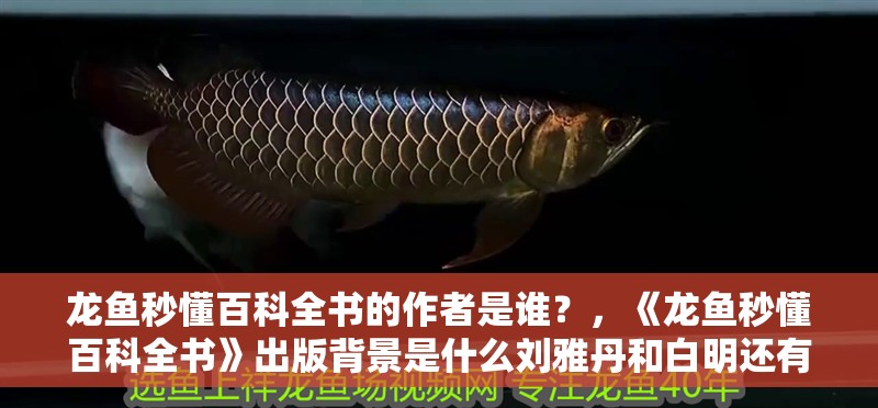 龍魚(yú)秒懂百科全書(shū)的作者是誰(shuí)？，《龍魚(yú)秒懂百科全書(shū)》出版背景是什么劉雅丹和白明還有哪些特色