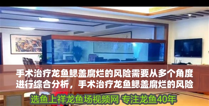 手術治療龍魚鰓蓋腐爛的風險需要從多個角度進行綜合分析，手術治療龍魚鰓蓋腐爛的風險