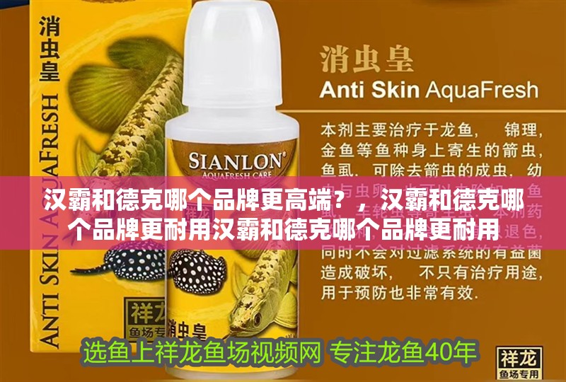 漢霸和德克哪個品牌更高端？，漢霸和德克哪個品牌更耐用漢霸和德克哪個品牌更耐用 漢霸和德克哪個品牌更高端？，漢霸和德克哪個品牌更耐用漢霸和德克哪個品牌更耐用 龍魚百科