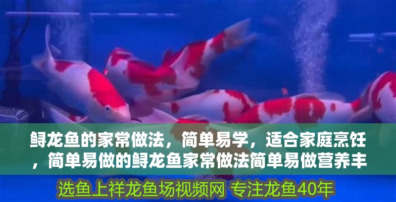 鱘龍魚的家常做法，簡單易學，適合家庭烹飪，簡單易做的鱘龍魚家常做法簡單易做營養豐富受到人們的喜愛