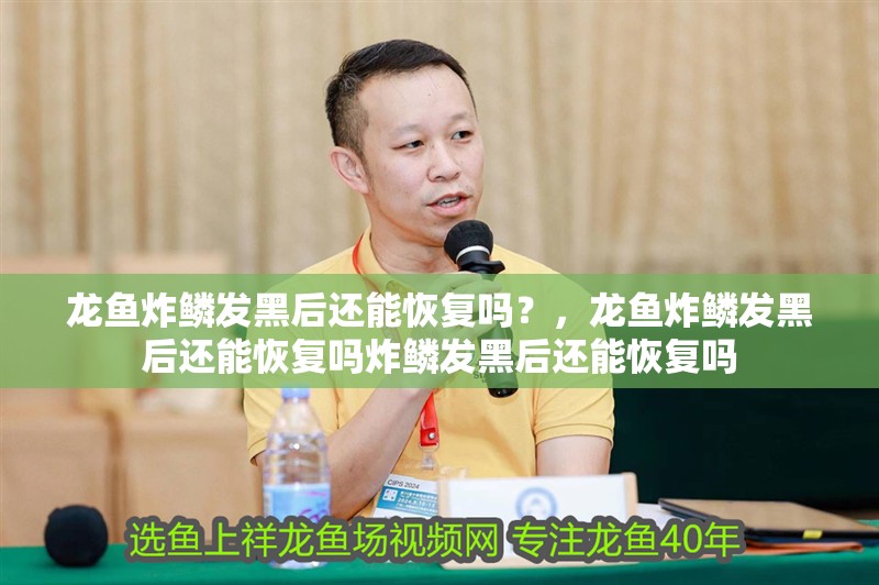 龍魚炸鱗發黑后還能恢復嗎？，龍魚炸鱗發黑后還能恢復嗎炸鱗發黑后還能恢復嗎 龍魚炸鱗發黑后還能恢復嗎？，龍魚炸鱗發黑后還能恢復嗎炸鱗發黑后還能恢復嗎 龍魚百科