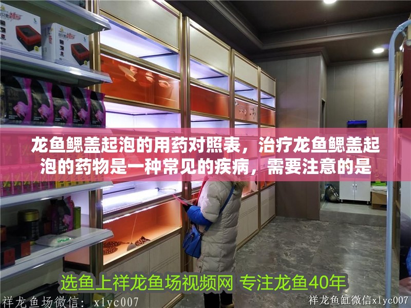 龍魚鰓蓋起泡的用藥對照表，治療龍魚鰓蓋起泡的藥物是一種常見的疾病，需要注意的是
