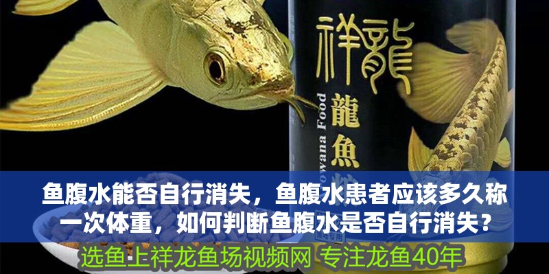 魚腹水能否自行消失，魚腹水患者應(yīng)該多久稱一次體重，如何判斷魚腹水是否自行消失？