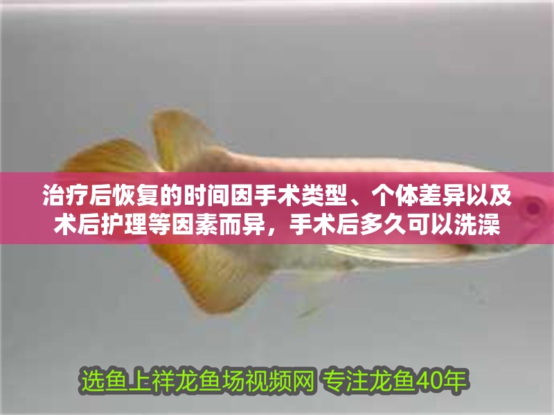 治療后恢復的時間因手術類型、個體差異以及術后護理等因素而異，手術后多久可以洗澡