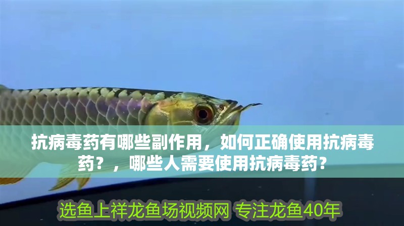 抗病毒藥有哪些副作用，如何正確使用抗病毒藥？，哪些人需要使用抗病毒藥？