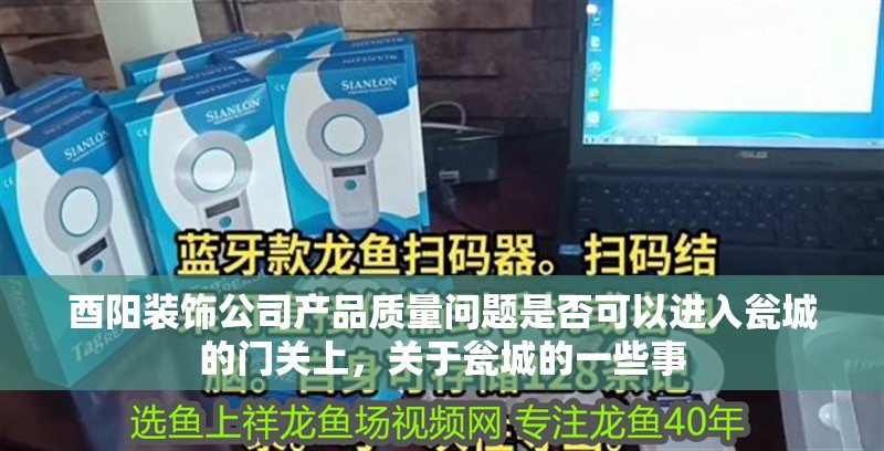 酉陽裝飾公司產(chǎn)品質(zhì)量問題是否可以進(jìn)入甕城的門關(guān)上，關(guān)于甕城的一些事