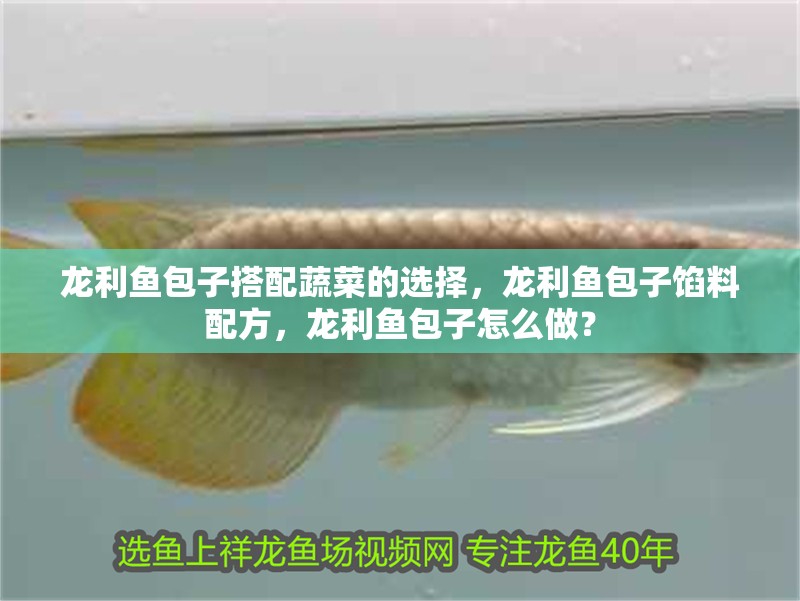 龍利魚包子搭配蔬菜的選擇，龍利魚包子餡料配方，龍利魚包子怎么做？