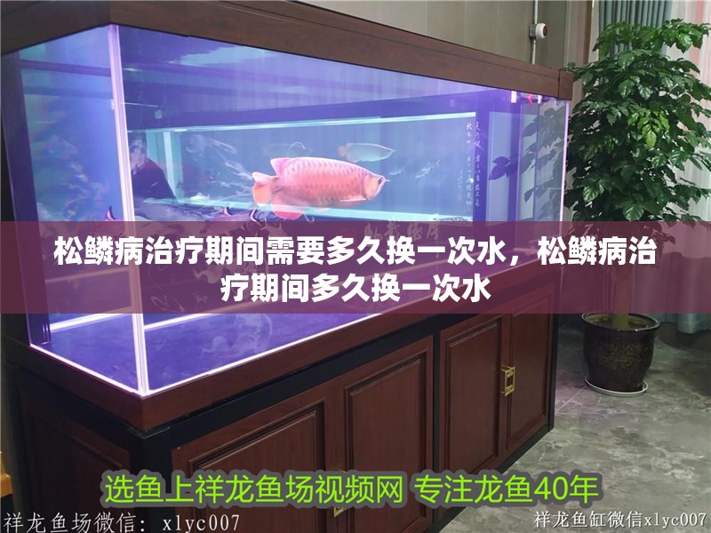 松鱗病治療期間需要多久換一次水，松鱗病治療期間多久換一次水