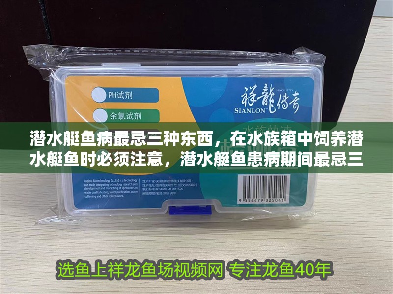 潛水艇魚病最忌三種東西，在水族箱中飼養潛水艇魚時必須注意，潛水艇魚患病期間最忌三種東西