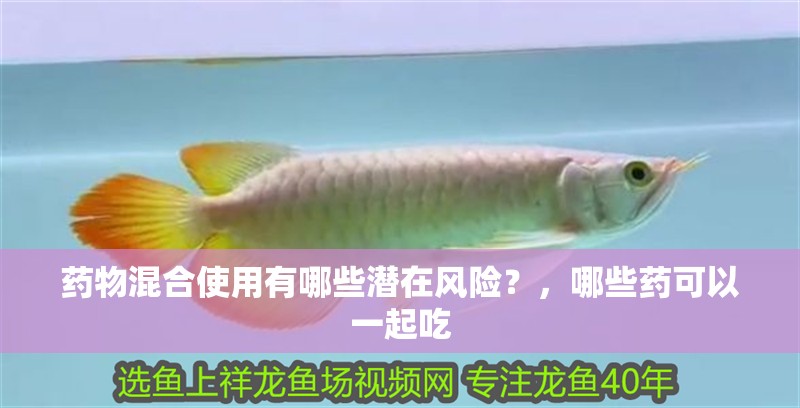 藥物混合使用有哪些潛在風(fēng)險？，哪些藥可以一起吃