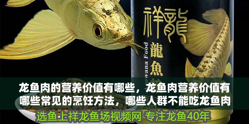 龍魚肉的營養價值有哪些，龍魚肉營養價值有哪些常見的烹飪方法，哪些人群不能吃龍魚肉？