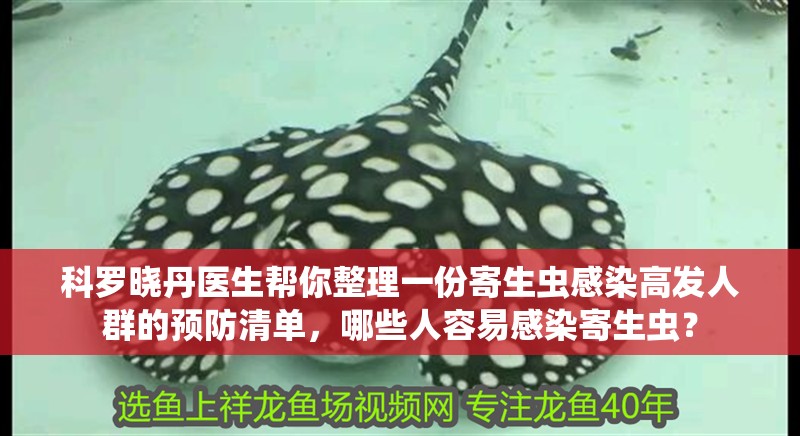 科羅曉丹醫(yī)生幫你整理一份寄生蟲感染高發(fā)人群的預(yù)防清單，哪些人容易感染寄生蟲？