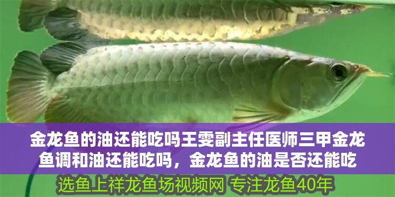 金龍魚的油還能吃嗎王雯副主任醫師三甲金龍魚調和油還能吃嗎，金龍魚的油是否還能吃
