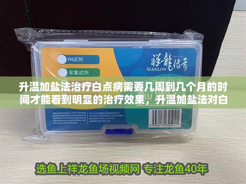 升溫加鹽法治療白點病需要幾周到幾個月的時間才能看到明顯的治療效果，升溫加鹽法對白點病有效嗎