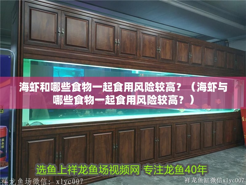 海蝦和哪些食物一起食用風險較高？（海蝦與哪些食物一起食用風險較高？）