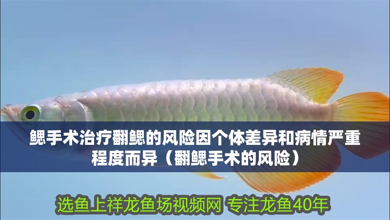 鰓手術治療翻鰓的風險因個體差異和病情嚴重程度而異（翻鰓手術的風險）