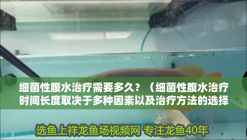 細菌性腹水治療需要多久？（細菌性腹水治療時間長度取決于多種因素以及治療方法的選擇）