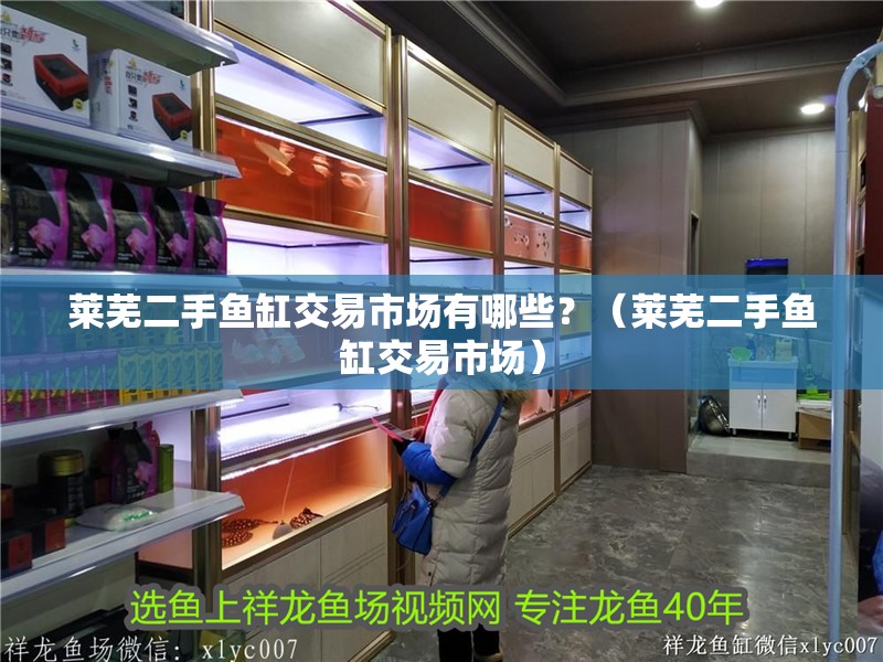 萊蕪二手魚缸交易市場(chǎng)有哪些？（萊蕪二手魚缸交易市場(chǎng)） 萊蕪二手魚缸交易市場(chǎng)有哪些？（萊蕪二手魚缸交易市場(chǎng)） 觀賞魚百科