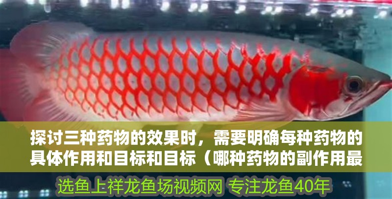 探討三種藥物的效果時，需要明確每種藥物的具體作用和目標和目標（哪種藥物的副作用最小？）
