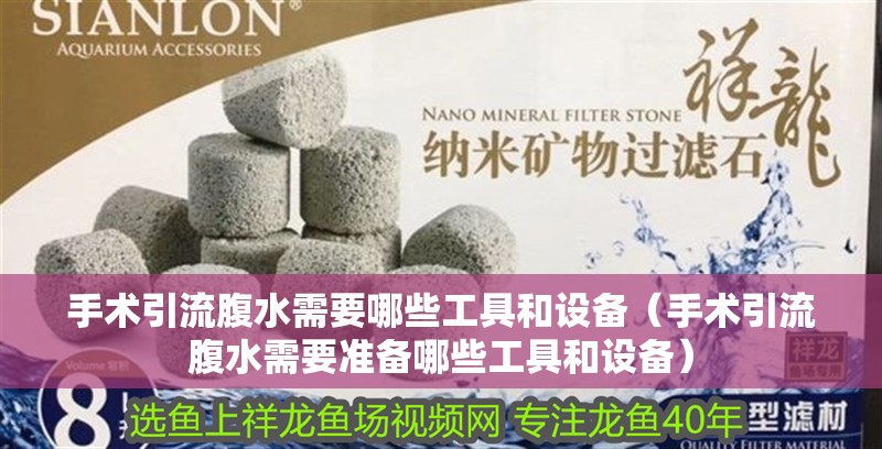 手術引流腹水需要哪些工具和設備（手術引流腹水需要準備哪些工具和設備）