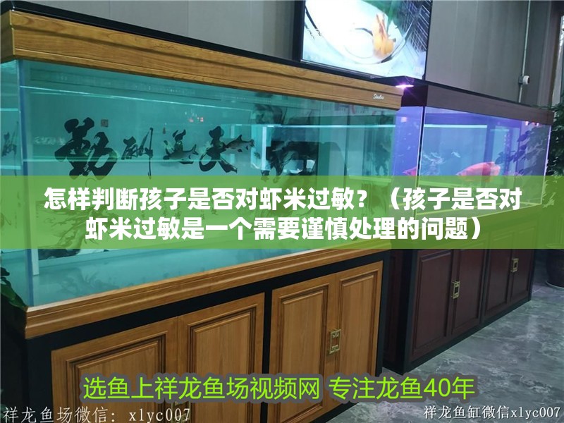 怎樣判斷孩子是否對蝦米過敏？（孩子是否對蝦米過敏是一個需要謹慎處理的問題）