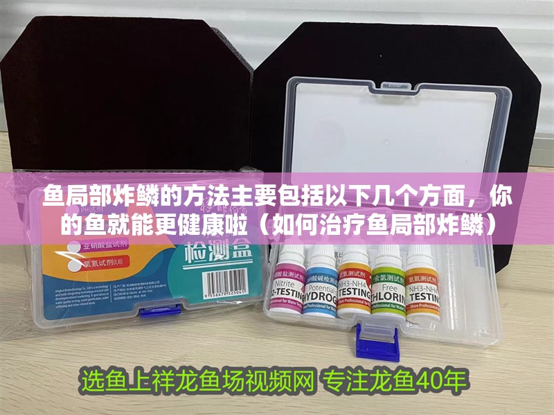魚局部炸鱗的方法主要包括以下幾個方面，你的魚就能更健康啦（如何治療魚局部炸鱗）