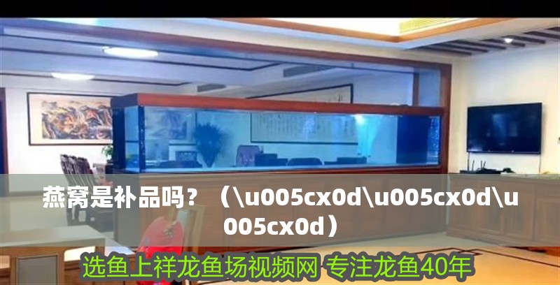 燕窩是補品嗎？（\u005cx0d\u005cx0d\u005cx0d） 燕窩是補品嗎？（\u005cx0d\u005cx0d\u005cx0d） 觀賞魚百科