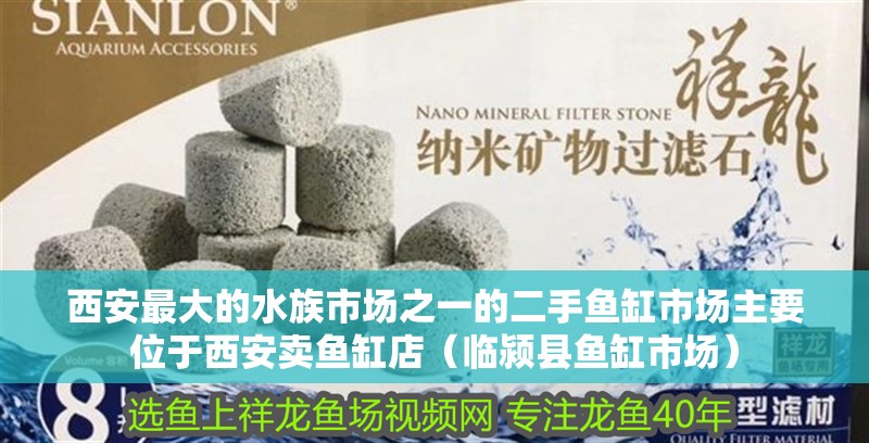 西安最大的水族市場之一的二手魚缸市場主要位于西安賣魚缸店（臨潁縣魚缸市場）