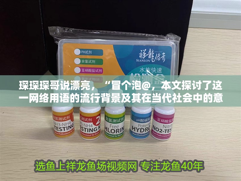 琛琛琛哥說漂亮，“冒個泡@，本文探討了這一網絡用語的流行背景及其在當代社會中的意義
