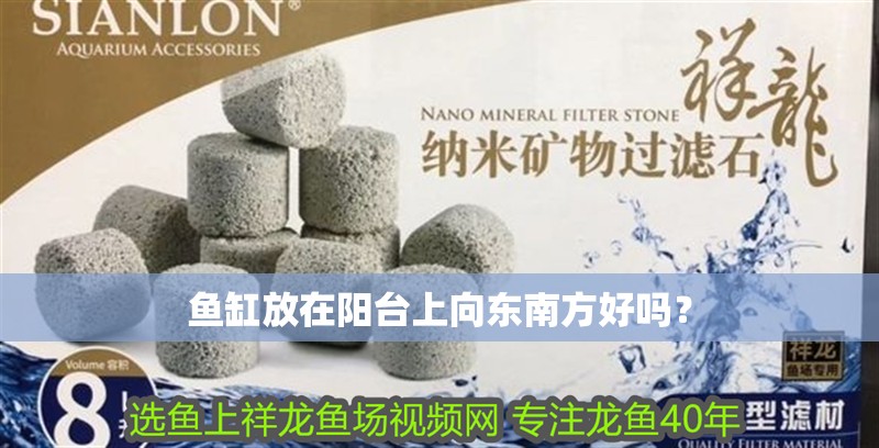 魚(yú)缸放在陽(yáng)臺(tái)上向東南方好嗎？ 魚(yú)缸放在陽(yáng)臺(tái)上向東南方好嗎？ 觀賞魚(yú)百科