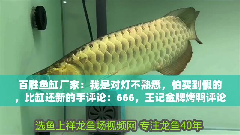 百勝魚缸廠家：我是對燈不熟悉，怕買到假的，比缸還新的手評論：666，王記金牌烤鴨評論：比缸還新的手評論：比缸還新的手評論